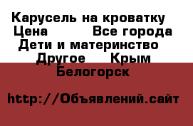 Карусель на кроватку › Цена ­ 700 - Все города Дети и материнство » Другое   . Крым,Белогорск